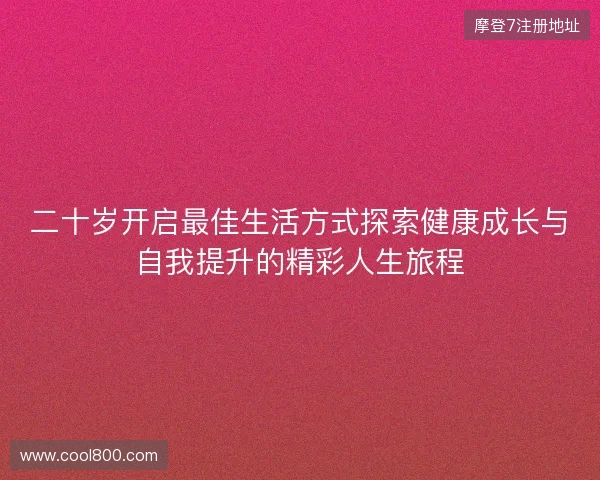 二十岁开启最佳生活方式探索健康成长与自我提升的精彩人生旅程